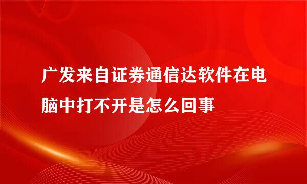 广发来自证券通信达软件在电脑中打不开是怎么回事