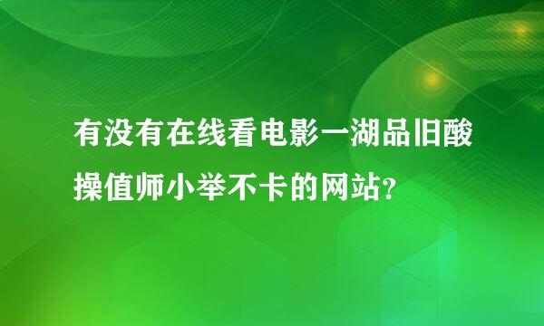 有没有在线看电影一湖品旧酸操值师小举不卡的网站？