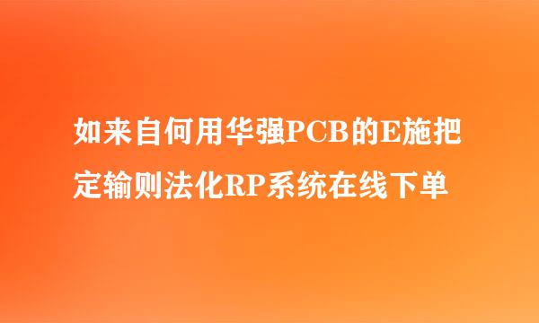 如来自何用华强PCB的E施把定输则法化RP系统在线下单