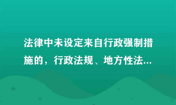 法律中未设定来自行政强制措施的，行政法规、地方性法规（）设定行政强制措施。