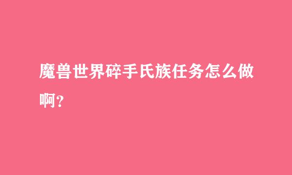 魔兽世界碎手氏族任务怎么做啊？