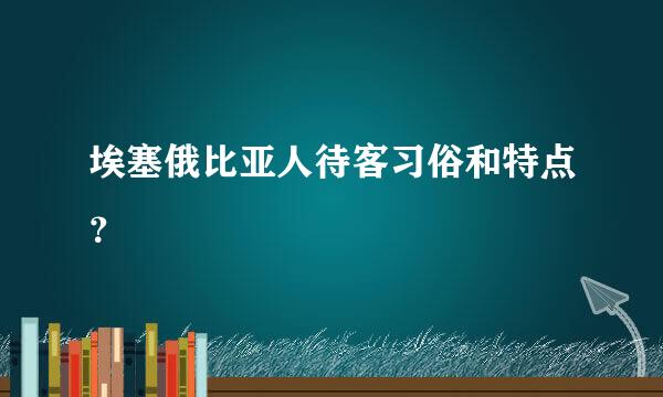 埃塞俄比亚人待客习俗和特点？