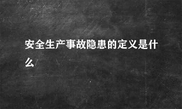 安全生产事故隐患的定义是什么