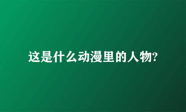 这是什么动漫里的人物?