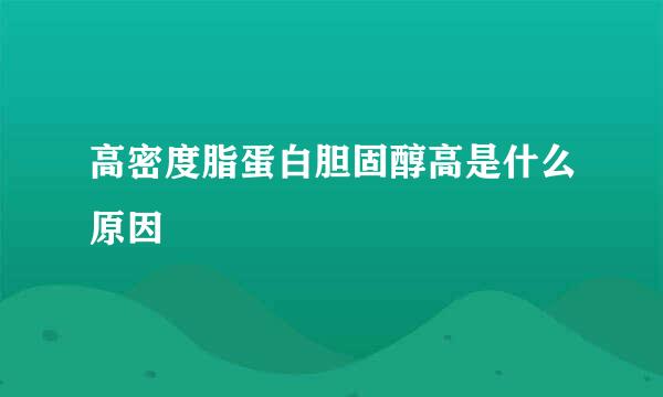 高密度脂蛋白胆固醇高是什么原因