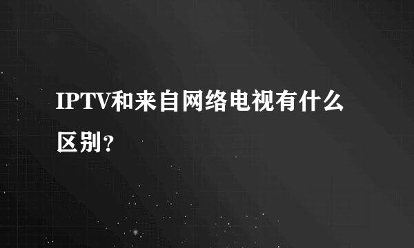 IPTV和来自网络电视有什么区别？