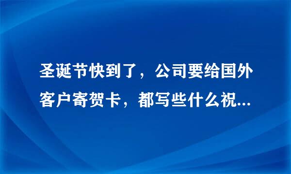 圣诞节快到了，公司要给国外客户寄贺卡，都写些什么祝福语那，是英语的哦，请大家帮我啊