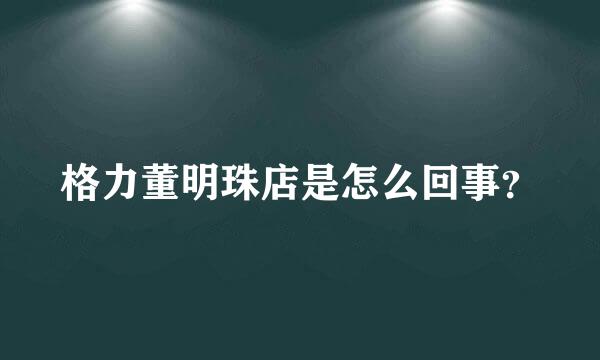 格力董明珠店是怎么回事？