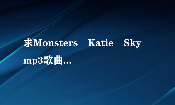 求Monsters Katie Sky mp3歌曲下载，谢谢来自。