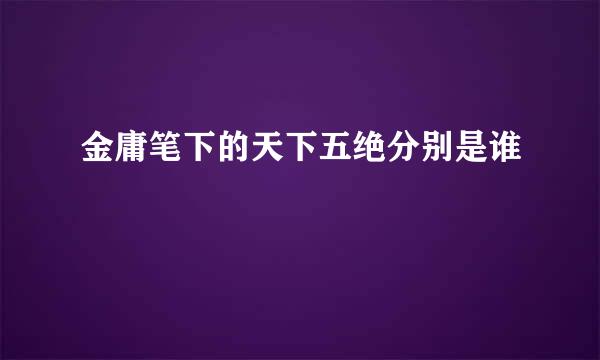 金庸笔下的天下五绝分别是谁