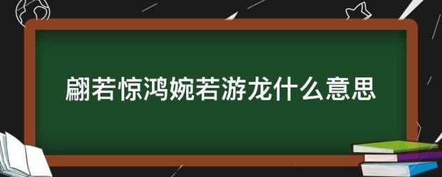 翩若惊鸿婉若孔层绍排东记列斤游龙什么意思