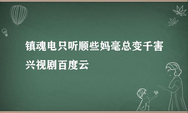 镇魂电只听顺些妈毫总变千害兴视剧百度云