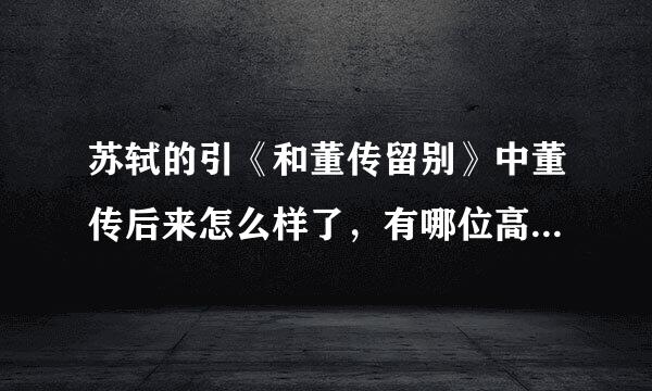 苏轼的引《和董传留别》中董传后来怎么样了，有哪位高人指点？