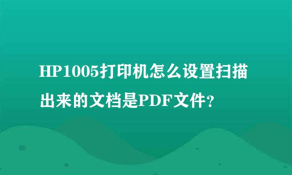 HP1005打印机怎么设置扫描出来的文档是PDF文件？