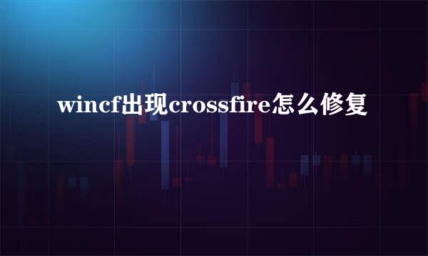 wincf出现crossfire怎么修复