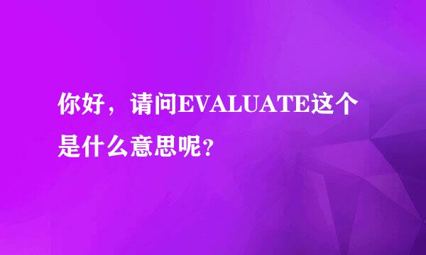 你好，请问EVALUATE这个是什么意思呢？