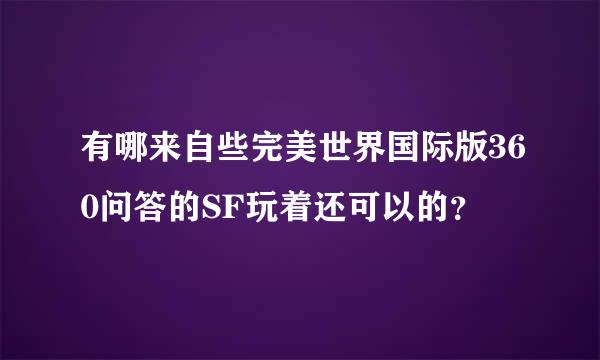 有哪来自些完美世界国际版360问答的SF玩着还可以的？