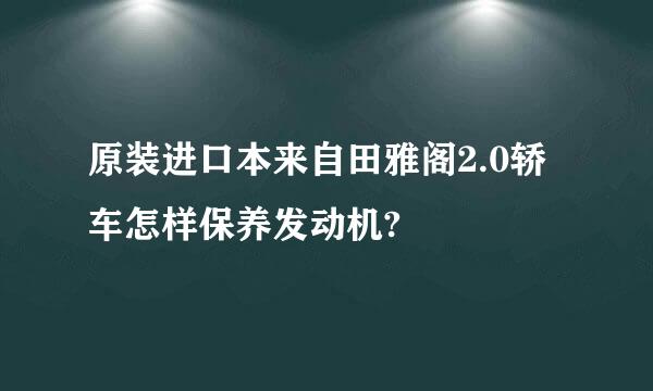 原装进口本来自田雅阁2.0轿车怎样保养发动机?