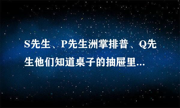 S先生、P先生洲掌排普、Q先生他们知道桌子的抽屉里有16张扑克牌总讨载冲为：红桃A、Q、4 黑桃J、8、4老、2、7、3 草花K、Q、5、4、6 方块A、5。约翰教来自授从这16张牌中挑出一张牌来，并把这张牌的点数告诉 P先