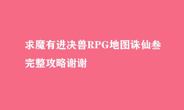 求魔有进决兽RPG地图诛仙叁完整攻略谢谢