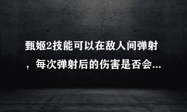 甄姬2技能可以在敌人间弹射，每次弹射后的伤害是否会发生变化？