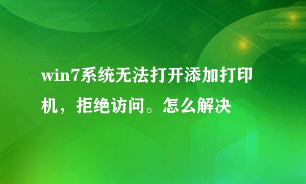 win7系统无法打开添加打印机，拒绝访问。怎么解决