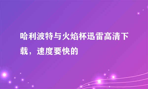 哈利波特与火焰杯迅雷高清下载，速度要快的