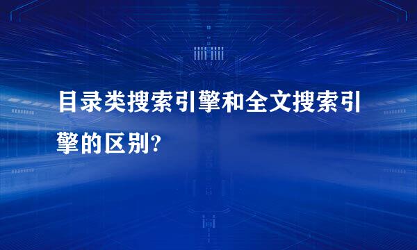 目录类搜索引擎和全文搜索引擎的区别?