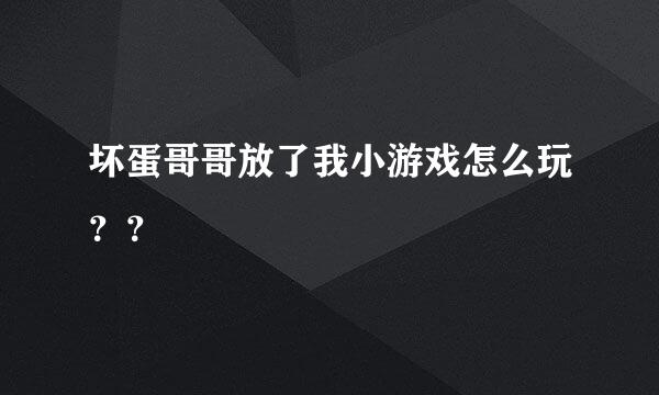 坏蛋哥哥放了我小游戏怎么玩？？