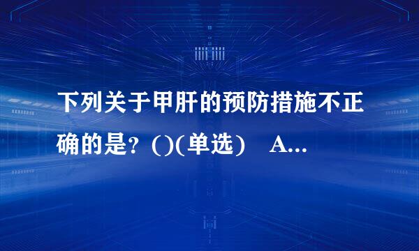 下列关于甲肝的预防措施不正确的是？()(单选) A.搞好饮水、食品和环境卫生 B.不饮生水，消灭蚊 C.妥善保管