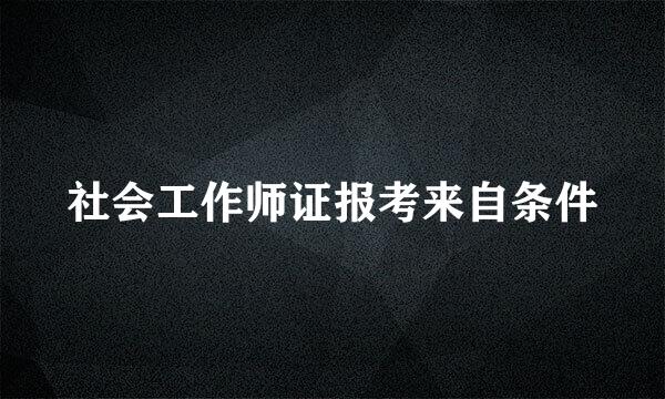 社会工作师证报考来自条件