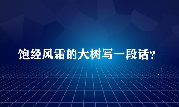 饱经风霜的大树写一段话？