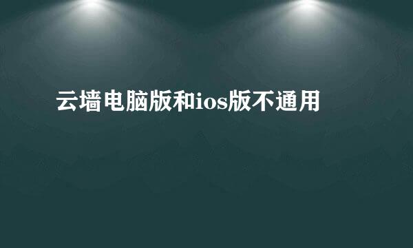 云墙电脑版和ios版不通用