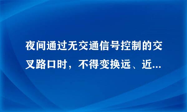 夜间通过无交通信号控制的交叉路口时，不得变换远、近光灯。A：正确B：错误