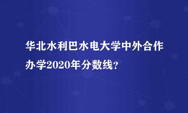 华北水利巴水电大学中外合作办学2020年分数线？