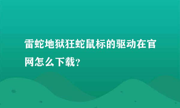 雷蛇地狱狂蛇鼠标的驱动在官网怎么下载？