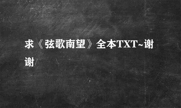 求《弦歌南望》全本TXT~谢谢