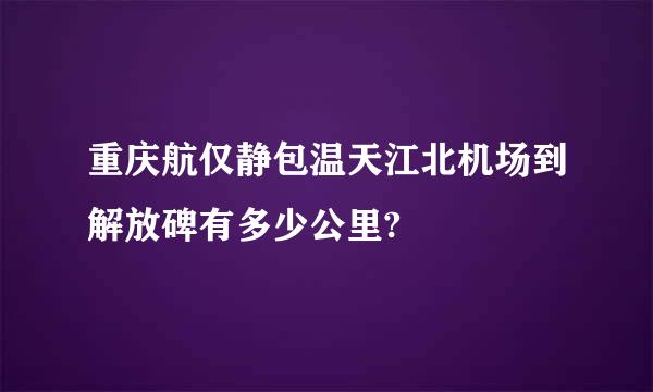 重庆航仅静包温天江北机场到解放碑有多少公里?