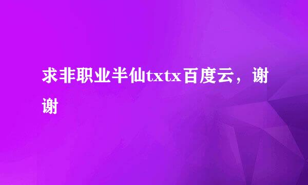 求非职业半仙txtx百度云，谢谢