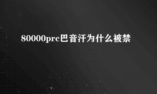 80000prc巴音汗为什么被禁