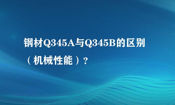 钢材Q345A与Q345B的区别（机械性能）？