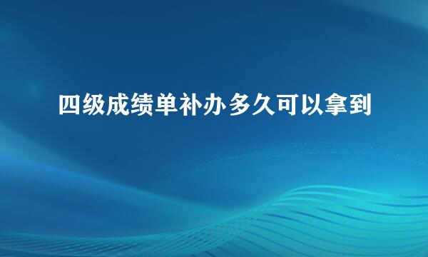 四级成绩单补办多久可以拿到