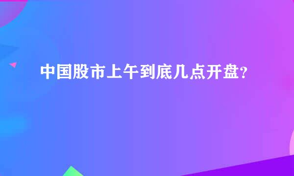 中国股市上午到底几点开盘？