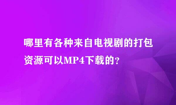 哪里有各种来自电视剧的打包资源可以MP4下载的？