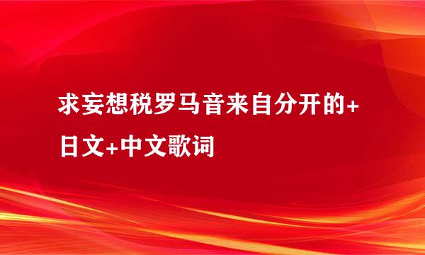 求妄想税罗马音来自分开的+日文+中文歌词