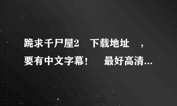 跪求千尸屋2 下载地址 ，要有中文字幕！ 最好高清，不是也就算了