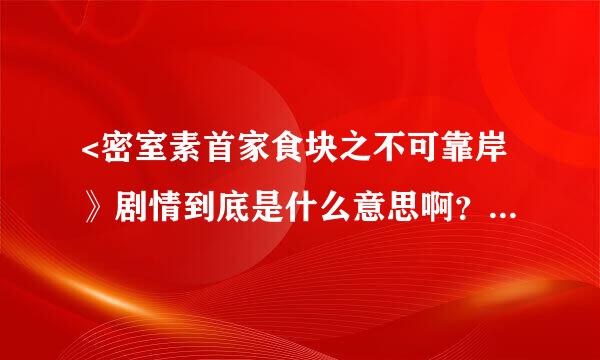 <密室素首家食块之不可靠岸》剧情到底是什么意思啊？我看完了电影还是有点不明白。