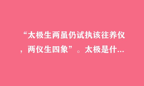 “太极生两虽仍试执该往养仪，两仪生四象”。太极是什么意思？两仪是什么意思？