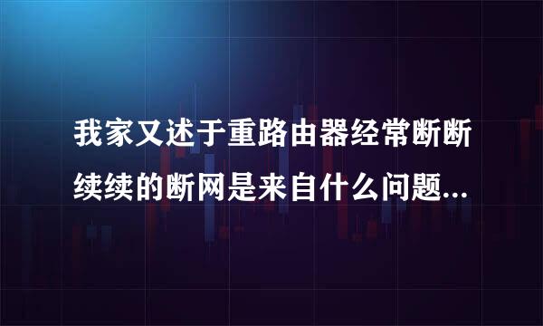 我家又述于重路由器经常断断续续的断网是来自什么问题 ，以前都不会。用360断网一诊断又可以连上，过一会儿又断，