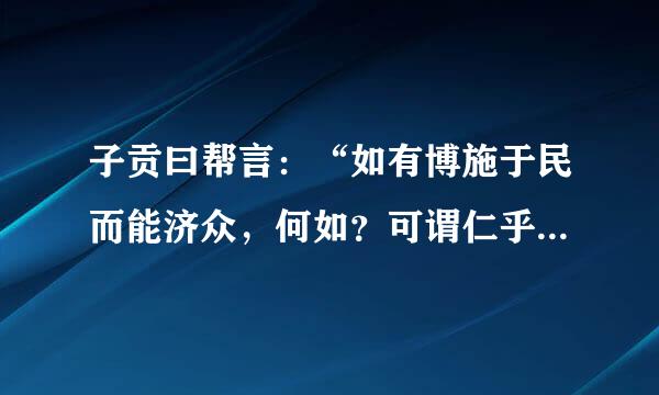 子贡曰帮言：“如有博施于民而能济众，何如？可谓仁乎？”子曰：“何事于